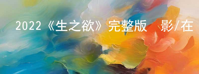 陳瑞貞發布2022《生之欲》完整版電影/在線觀看/百度云-美劇天堂